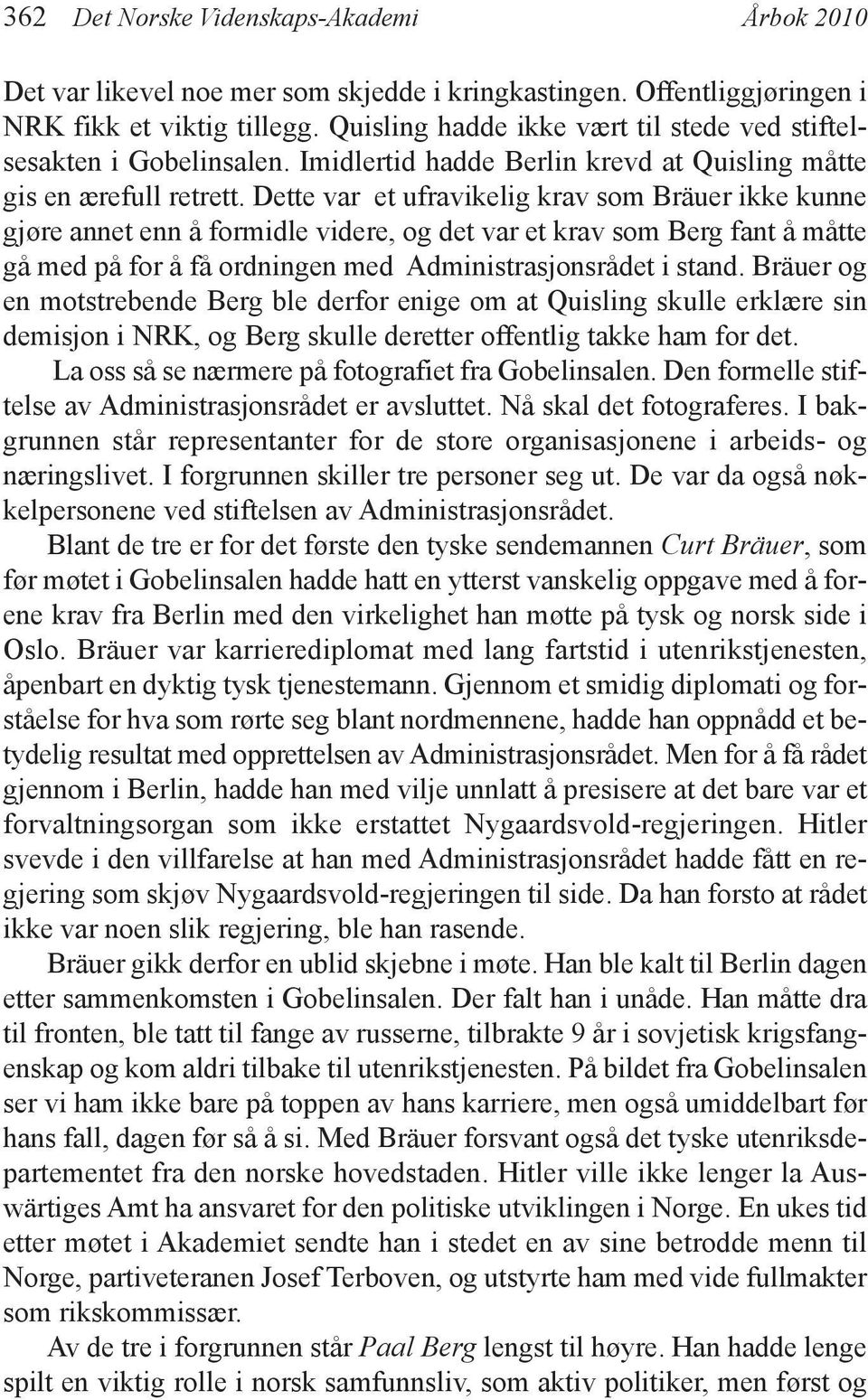 Dette var et ufravikelig krav som Bräuer ikke kunne gjøre annet enn å formidle videre, og det var et krav som Berg fant å måtte gå med på for å få ordningen med Administrasjonsrådet i stand.