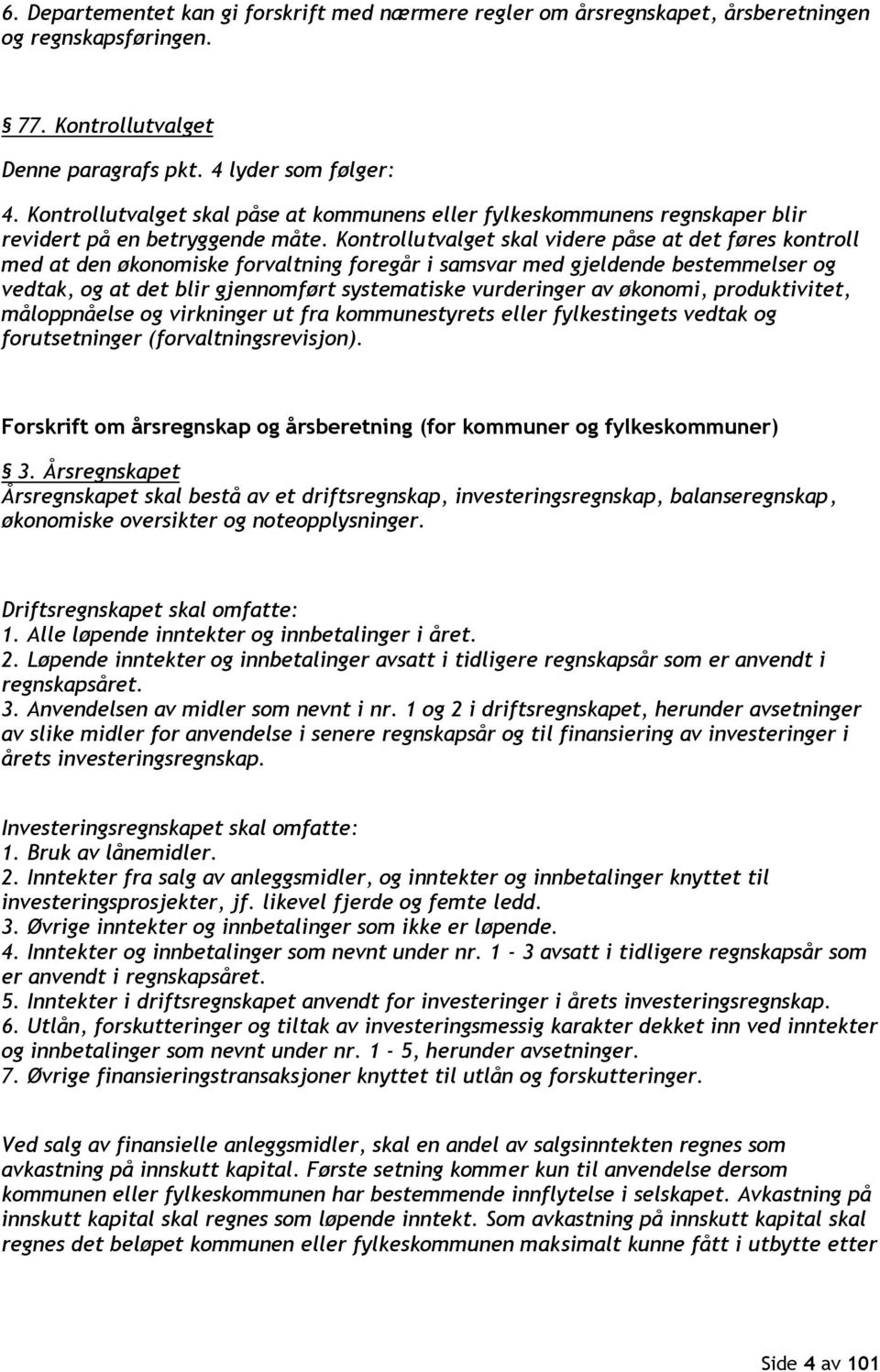 Kontrollutvalget skal videre påse at det føres kontroll med at den økonomiske forvaltning foregår i samsvar med gjeldende bestemmelser og vedtak, og at det blir gjennomført systematiske vurderinger