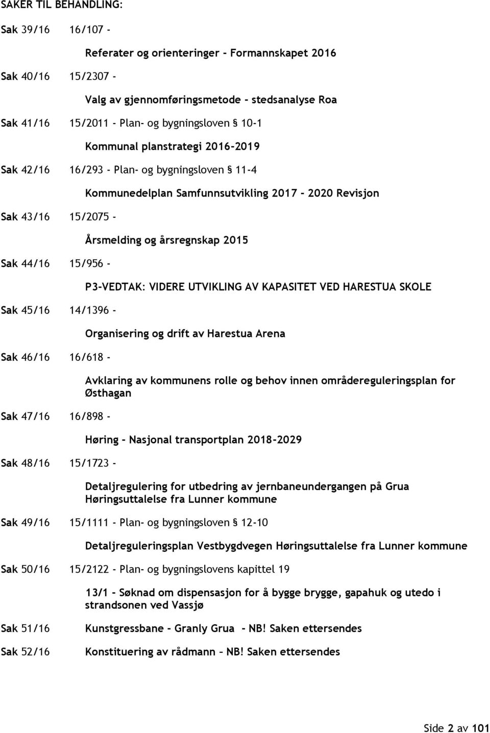 - Kommunedelplan Samfunnsutvikling 2017-2020 Revisjon Årsmelding og årsregnskap 2015 P3-VEDTAK: VIDERE UTVIKLING AV KAPASITET VED HARESTUA SKOLE Organisering og drift av Harestua Arena Avklaring av