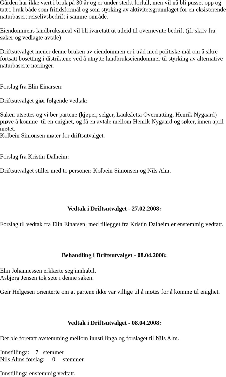 Eiendommens landbruksareal vil bli ivaretatt ut utleid til overnevnte bedrift (jfr skriv fra søker og vedlagte avtale) Driftsutvalget mener denne bruken av eiendommen er i tråd med politiske mål om å