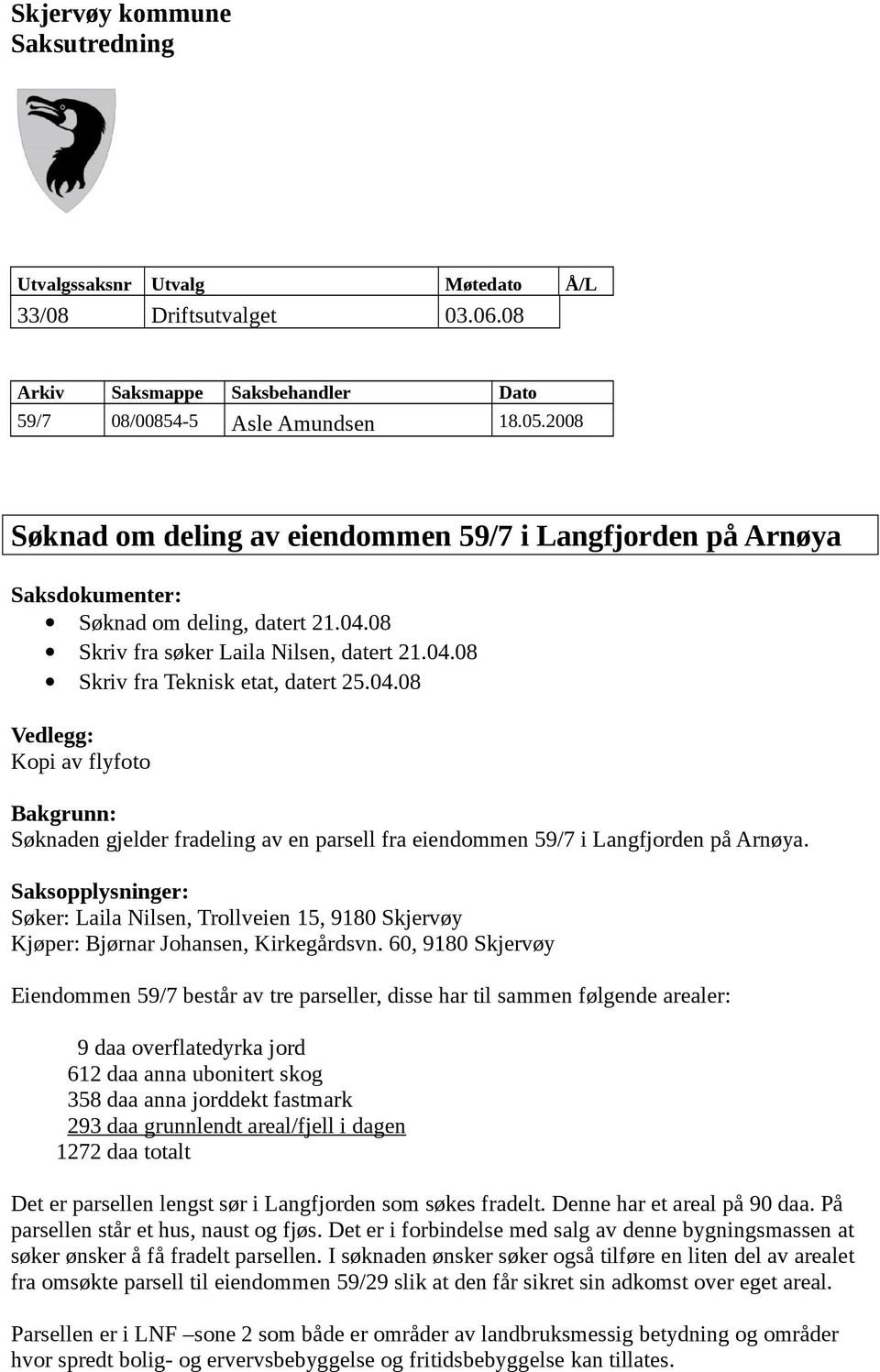 08 Skriv fra søker Laila Nilsen, datert 21.04.08 Skriv fra Teknisk etat, datert 25.04.08 Vedlegg: Kopi av flyfoto Bakgrunn: Søknaden gjelder fradeling av en parsell fra eiendommen 59/7 i Langfjorden på Arnøya.