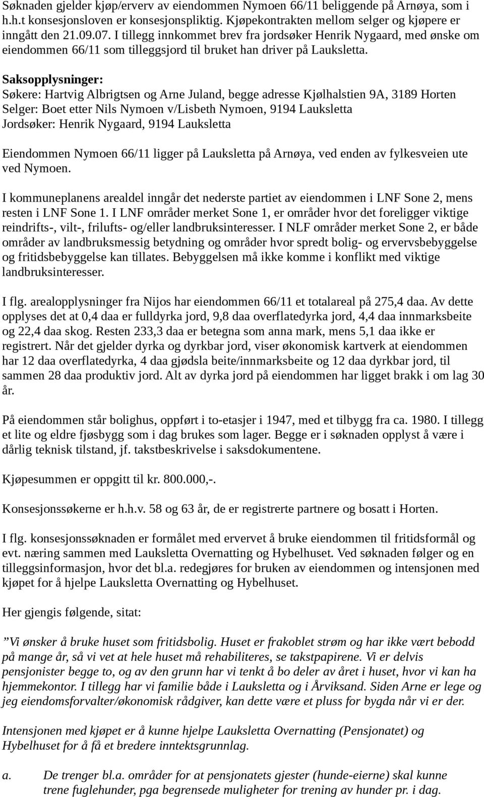 Saksopplysninger: Søkere: Hartvig Albrigtsen og Arne Juland, begge adresse Kjølhalstien 9A, 3189 Horten Selger: Boet etter Nils Nymoen v/lisbeth Nymoen, 9194 Lauksletta Jordsøker: Henrik Nygaard,