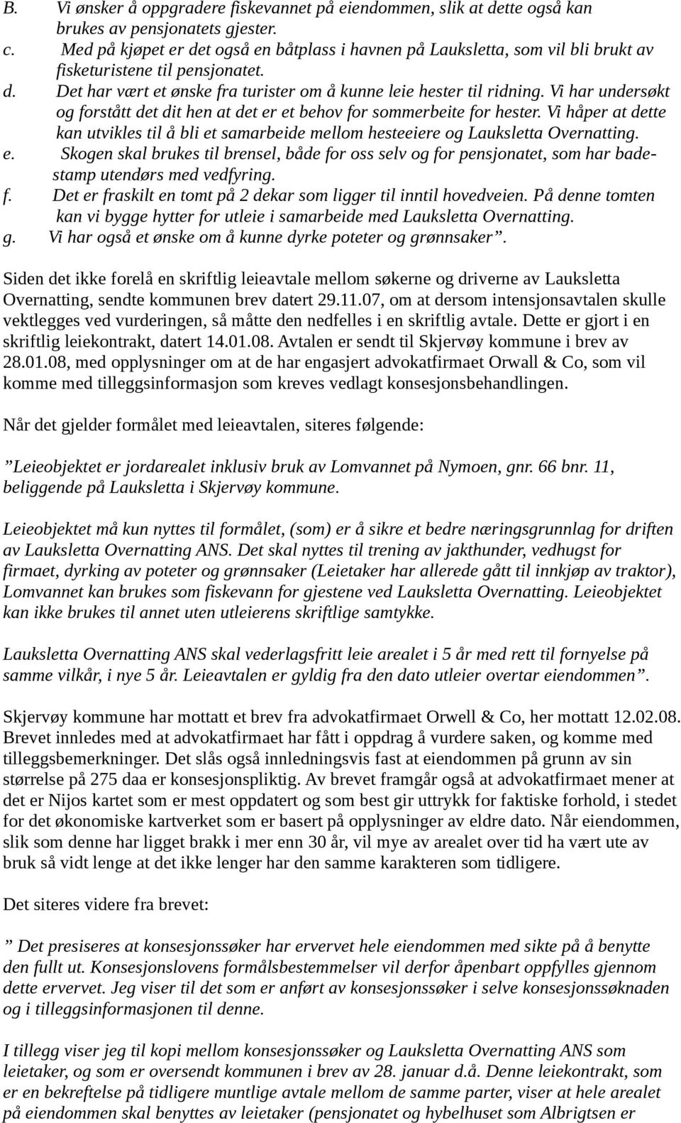 Vi har undersøkt og forstått det dit hen at det er et behov for sommerbeite for hester. Vi håper at dette kan utvikles til å bli et samarbeide mellom hesteeiere og Lauksletta Overnatting. e. Skogen skal brukes til brensel, både for oss selv og for pensjonatet, som har badestamp utendørs med vedfyring.