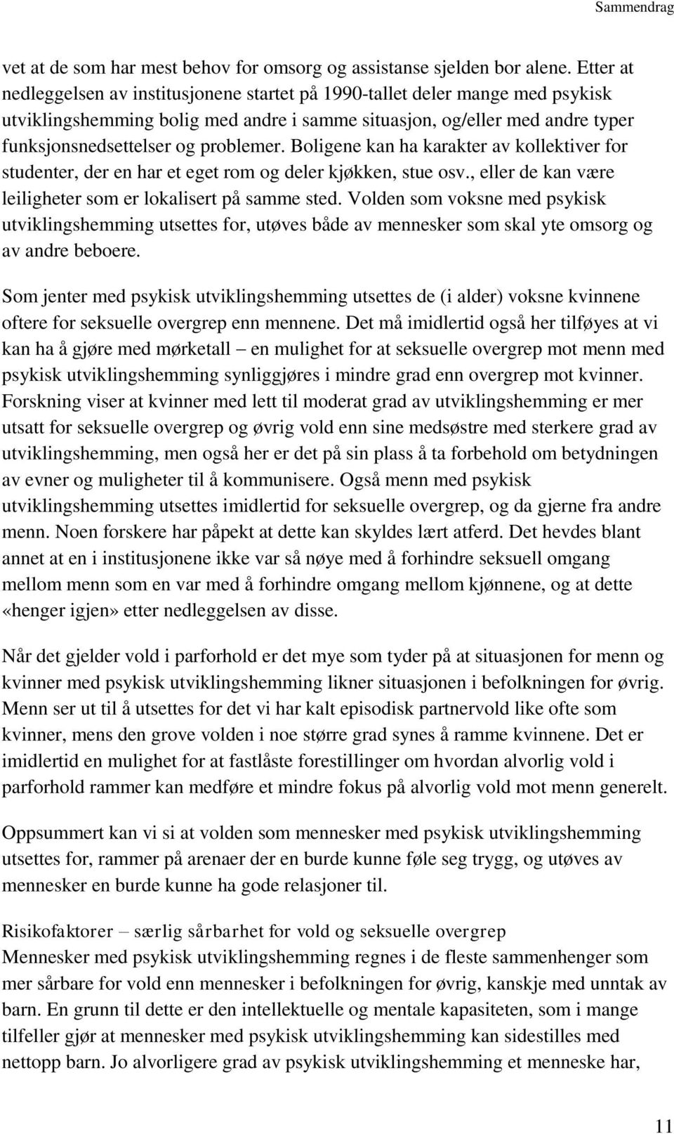 Boligene kan ha karakter av kollektiver for studenter, der en har et eget rom og deler kjøkken, stue osv., eller de kan være leiligheter som er lokalisert på samme sted.