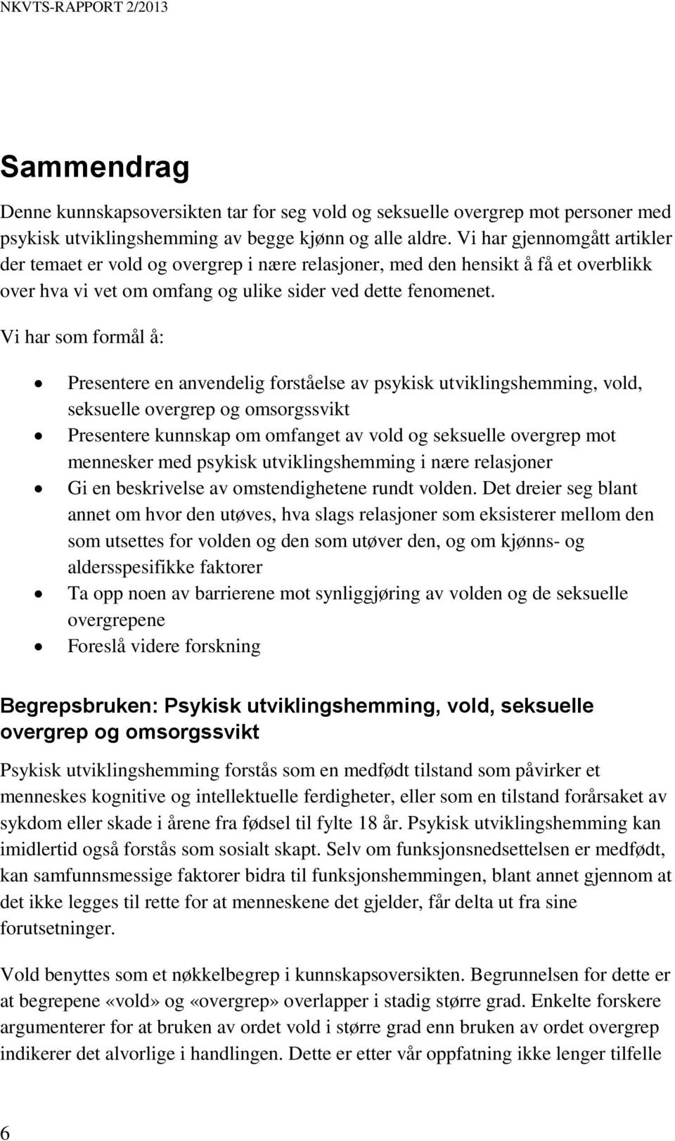 Vi har som formål å: Presentere en anvendelig forståelse av psykisk utviklingshemming, vold, seksuelle overgrep og omsorgssvikt Presentere kunnskap om omfanget av vold og seksuelle overgrep mot