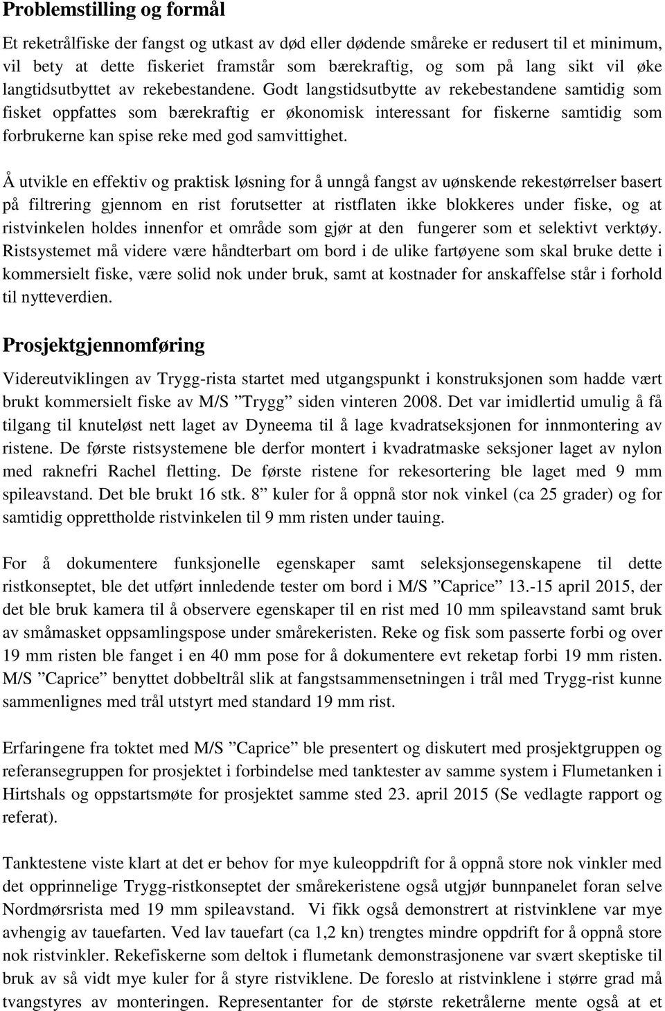 Godt langstidsutbytte av rekebestandene samtidig som fisket oppfattes som bærekraftig er økonomisk interessant for fiskerne samtidig som forbrukerne kan spise reke med god samvittighet.