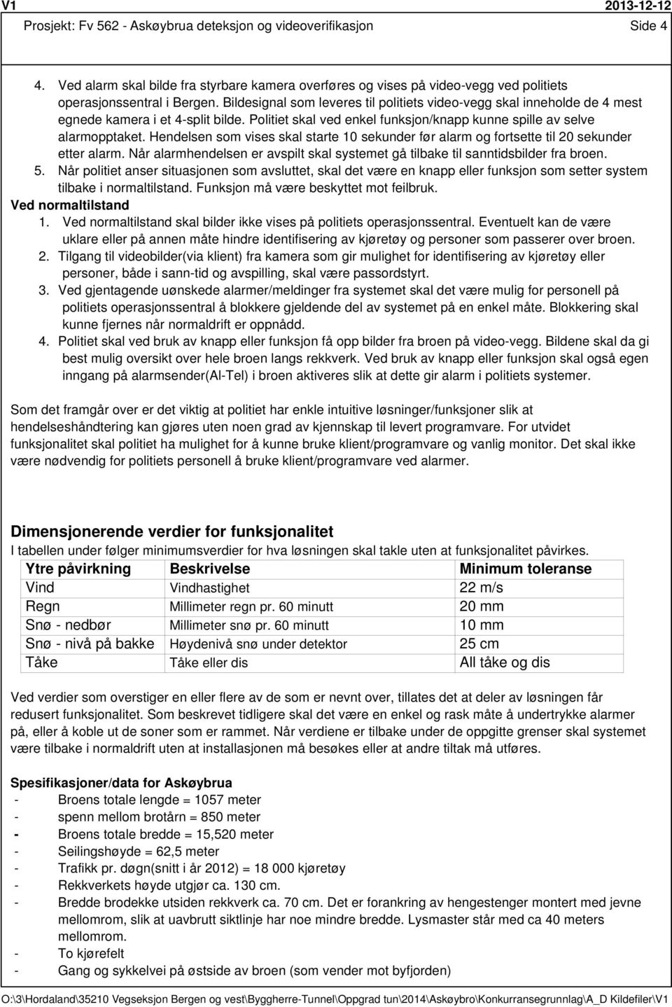 Hendelsen som vises skal starte 10 sekunder før alarm og fortsette til 20 sekunder etter alarm. Når alarmhendelsen er avspilt skal systemet gå tilbake til sanntidsbilder fra broen. 5.