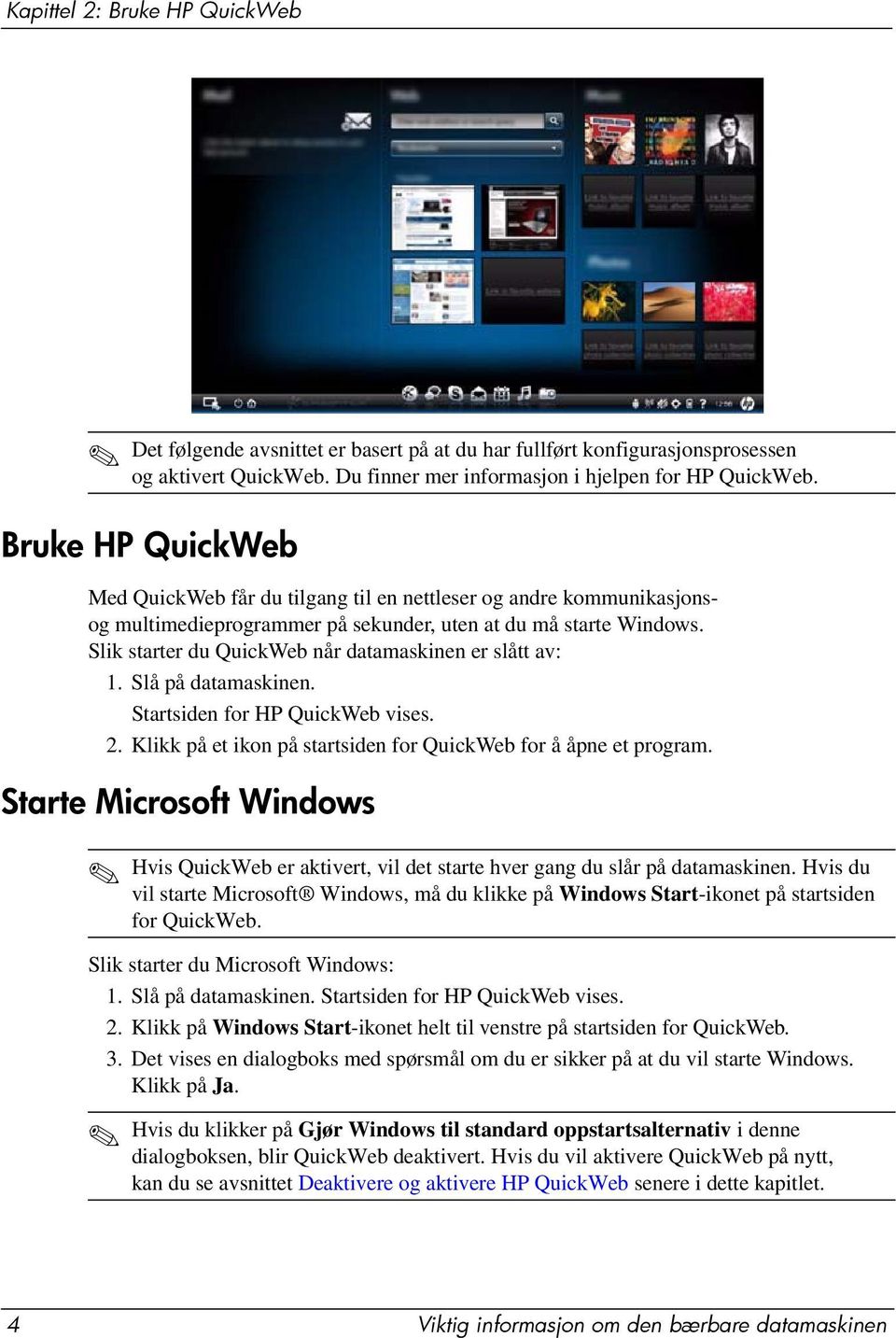 Slik starter du QuickWeb når datamaskinen er slått av: 1. Slå på datamaskinen. Startsiden for HP QuickWeb vises. 2. Klikk på et ikon på startsiden for QuickWeb for å åpne et program.