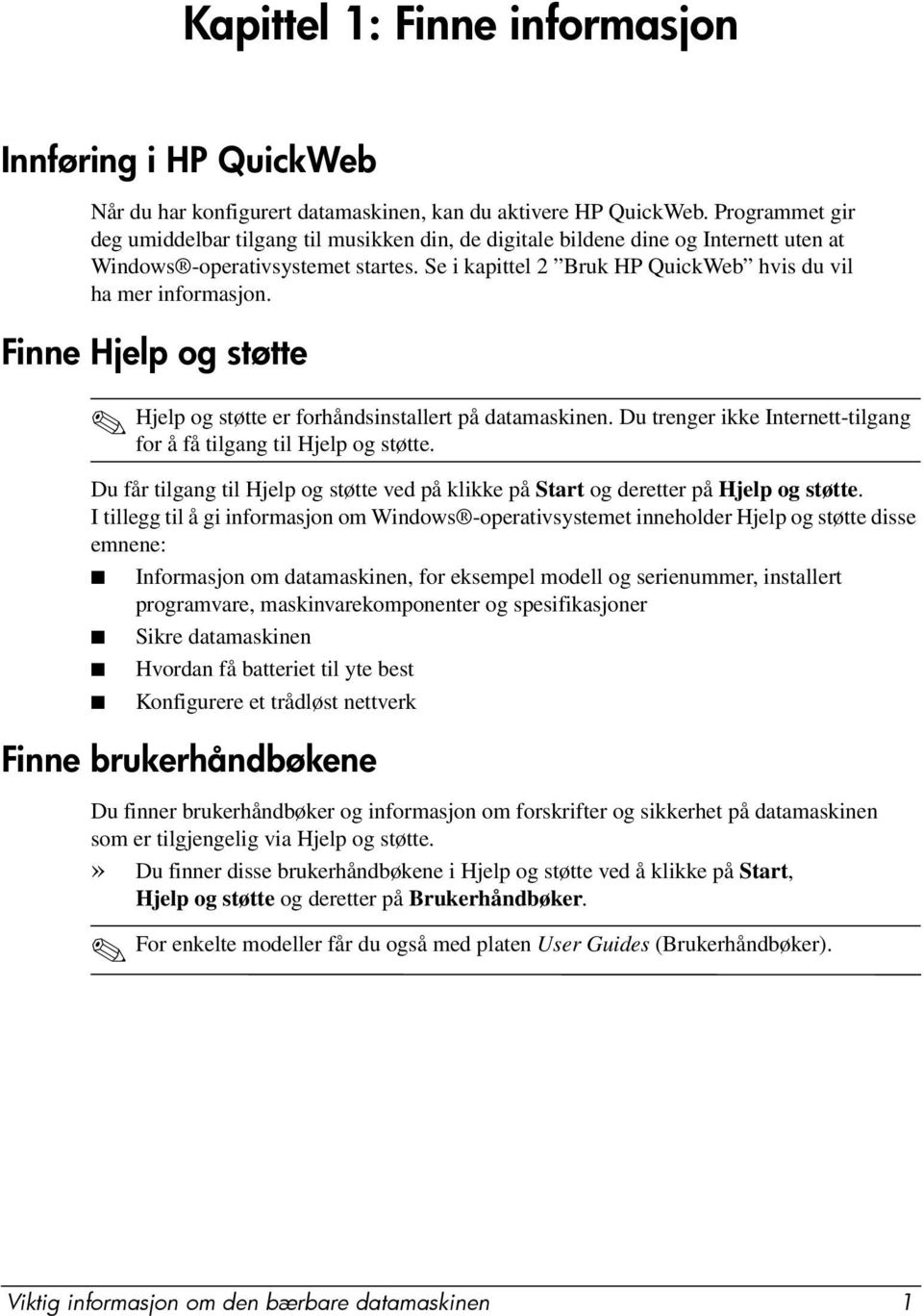 Se i kapittel 2 Bruk HP QuickWeb hvis du vil ha mer informasjon. Finne Hjelp og støtte Hjelp og støtte er forhåndsinstallert på datamaskinen.