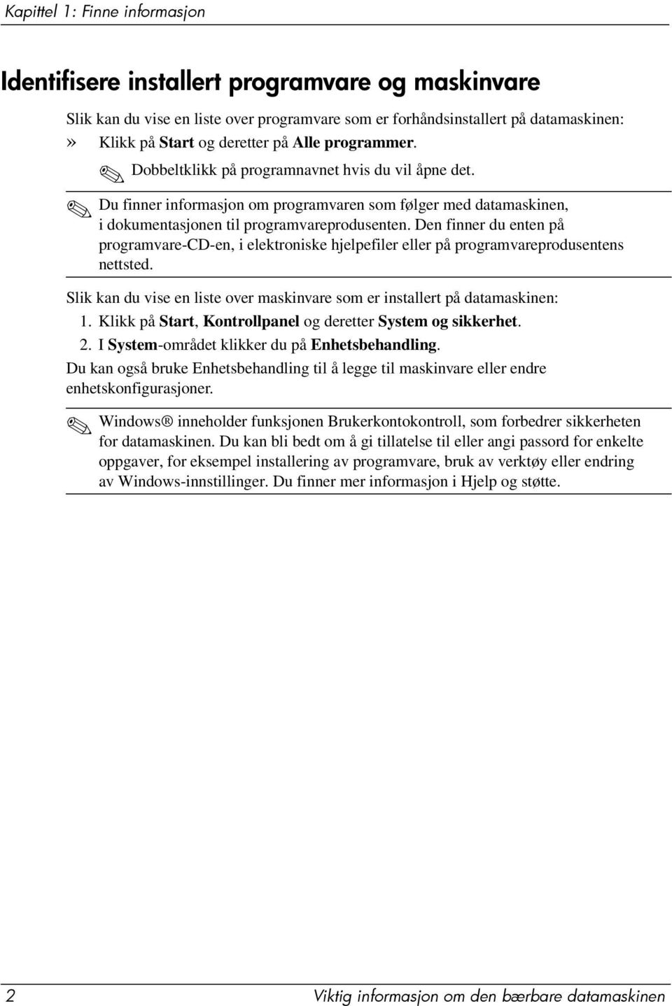 Den finner du enten på programvare-cd-en, i elektroniske hjelpefiler eller på programvareprodusentens nettsted. Slik kan du vise en liste over maskinvare som er installert på datamaskinen: 1.