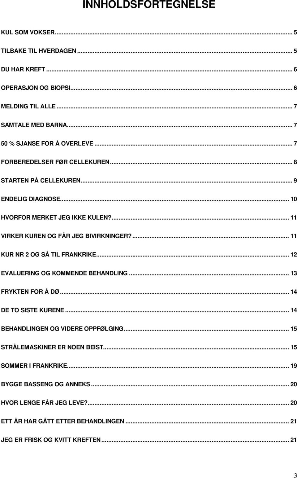 ... 11 VIRKER KUREN OG FÅR JEG BIVIRKNINGER?... 11 KUR NR 2 OG SÅ TIL FRANKRIKE... 12 EVALUERING OG KOMMENDE BEHANDLING... 13 FRYKTEN FOR Å DØ... 14 DE TO SISTE KURENE.