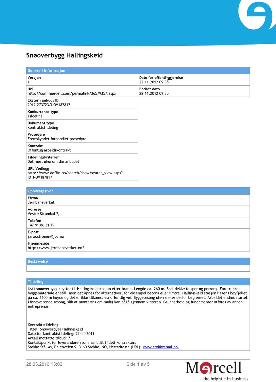 Tildelingskriterier Det mest økonomiske anbudet URL Vedlegg http://www.doffin.no/search/show/search_view.aspx? ID=NOV187817 Dato for offentliggjørelse 22.11.