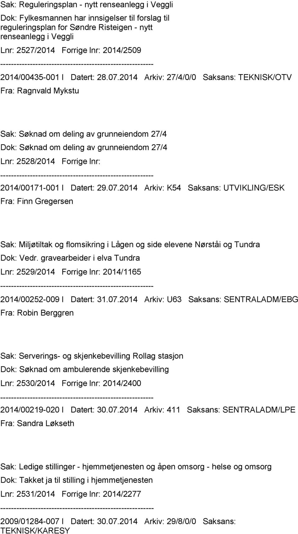 2014 Arkiv: 27/4/0/0 Saksans: TEKNISK/OTV Fra: Ragnvald Mykstu Sak: Søknad om deling av grunneiendom 27/4 Dok: Søknad om deling av grunneiendom 27/4 Lnr: 2528/2014 Forrige lnr: 2014/00171-001 I