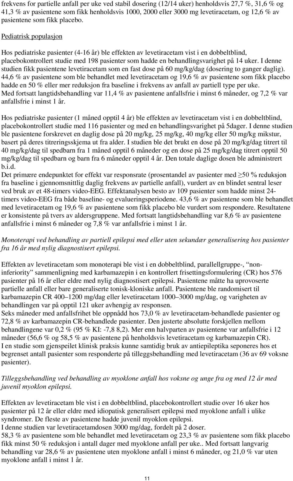 Pediatrisk populasjon Hos pediatriske pasienter (4-16 år) ble effekten av levetiracetam vist i en dobbeltblind, placebokontrollert studie med 198 pasienter som hadde en behandlingsvarighet på 14 uker.