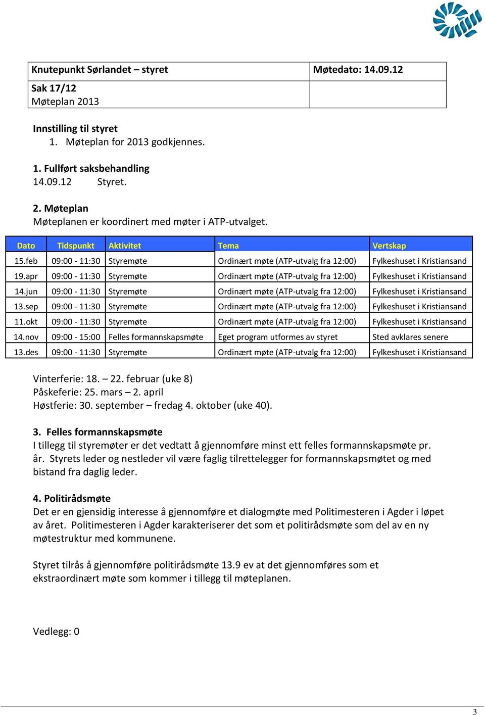 apr 09:00-11:30 Styremøte Ordinært møte (ATP-utvalg fra 12:00) Fylkeshuset i Kristiansand 14.jun 09:00-11:30 Styremøte Ordinært møte (ATP-utvalg fra 12:00) Fylkeshuset i Kristiansand 13.