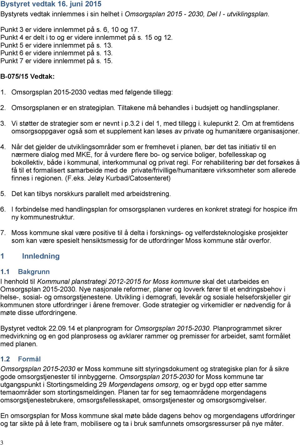 Omsorgsplan 2015-2030 vedtas med følgende tillegg: 2. Omsorgsplanen er en strategiplan. Tiltakene må behandles i budsjett og handlingsplaner. 3. Vi støtter de strategier som er nevnt i p.3.2 i del 1, med tillegg i.