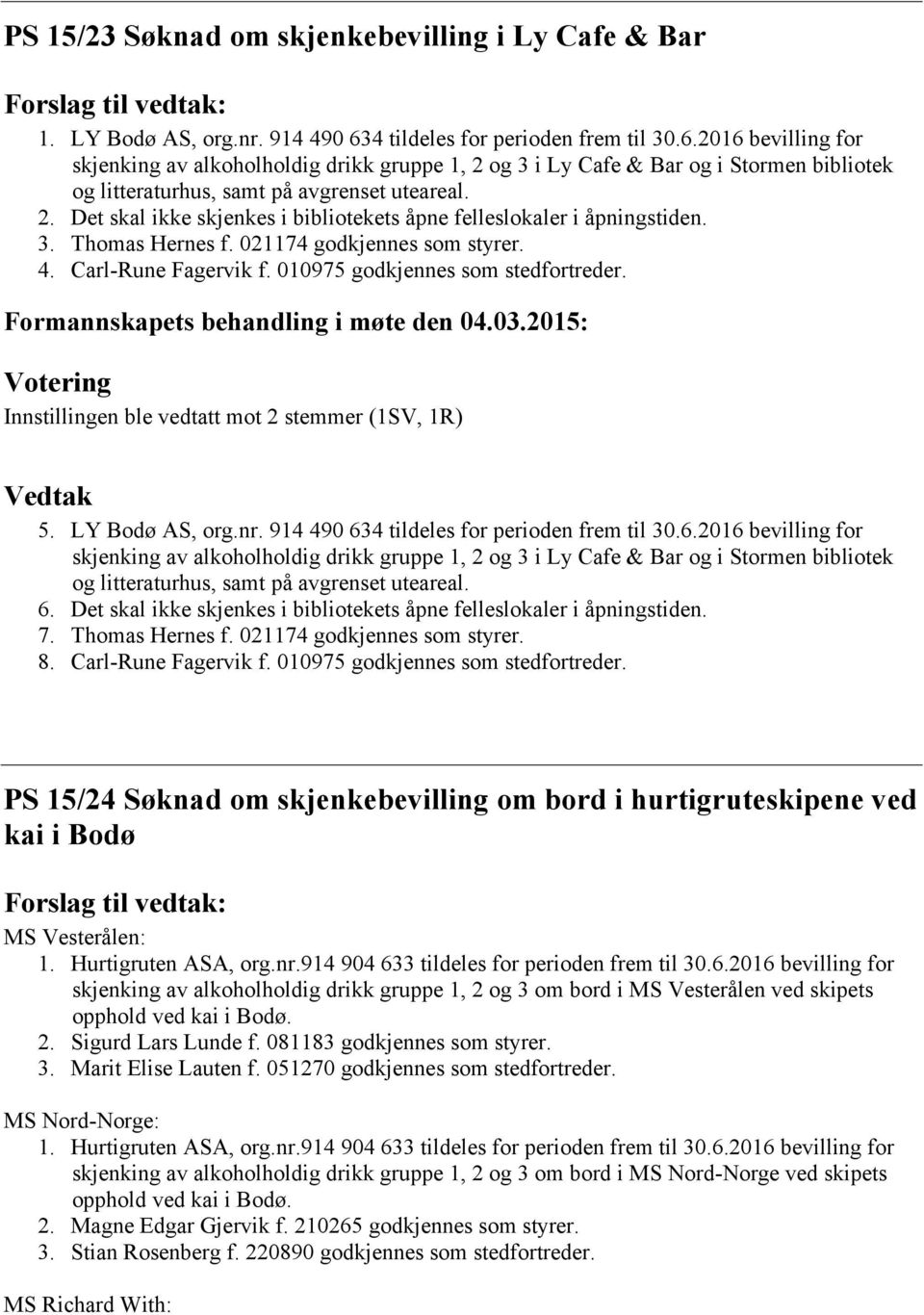 3. Thomas Hernes f. 021174 godkjennes som styrer. 4. Carl-Rune Fagervik f. 010975 godkjennes som stedfortreder. Innstillingen ble vedtatt mot 2 stemmer (1SV, 1R) 5. LY Bodø AS, org.nr.
