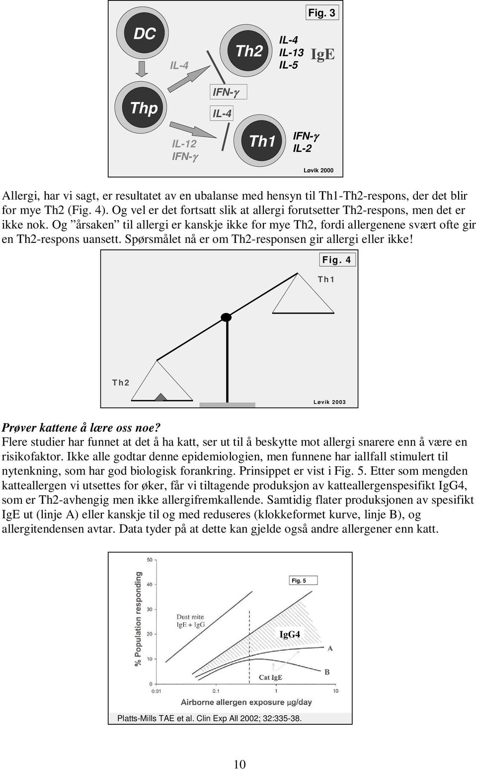 Og årsaken til allergi er kanskje ikke for mye Th2, fordi allergenene svært ofte gir en Th2-respons uansett. Spørsmålet nå er om Th2-responsen gir allergi eller ikke! Fig.