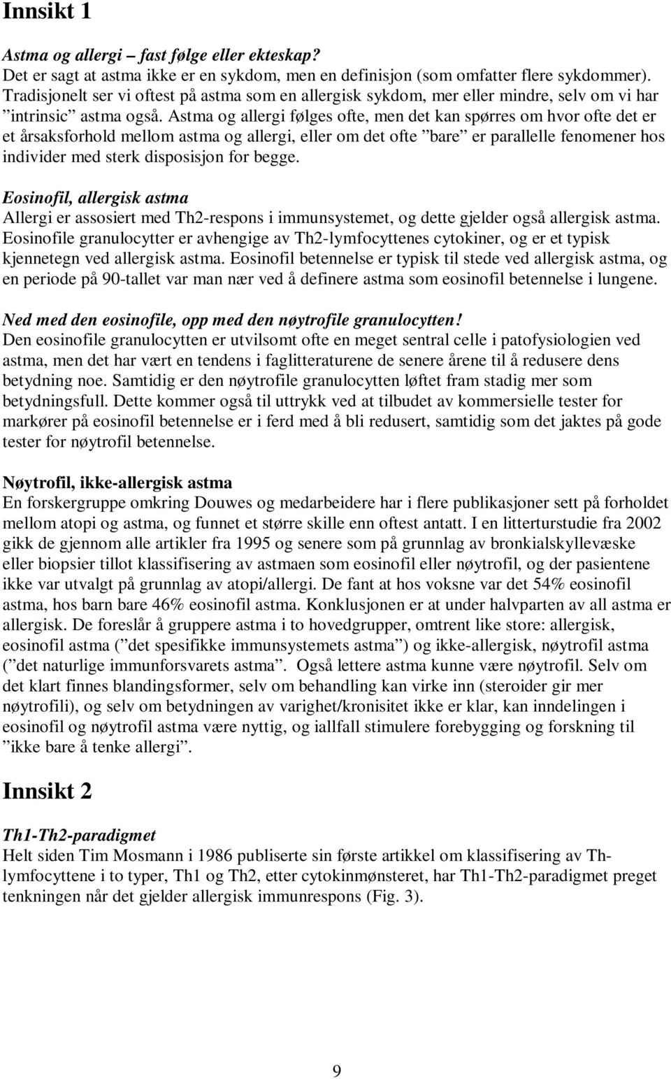 Astma og allergi følges ofte, men det kan spørres om hvor ofte det er et årsaksforhold mellom astma og allergi, eller om det ofte bare er parallelle fenomener hos individer med sterk disposisjon for