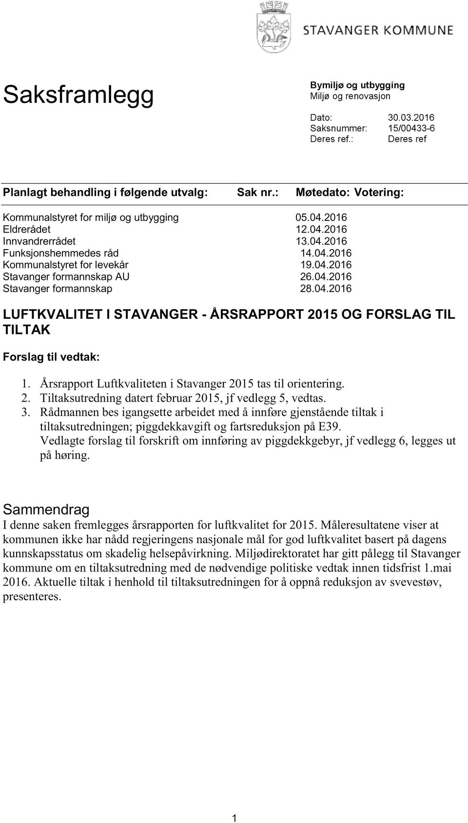 04.2016 Stavanger formannskap 28.04.2016 LUFTKVALITET I STAVANGER - ÅRSRAPPORT 2015 OG FORSLAG TIL TILTAK Forslag til vedtak: 1. Årsrapport Luftkvaliteten i Stavanger 2015 tas til orientering. 2. Tiltaksutredning datert februar 2015, jf vedlegg 5, vedtas.