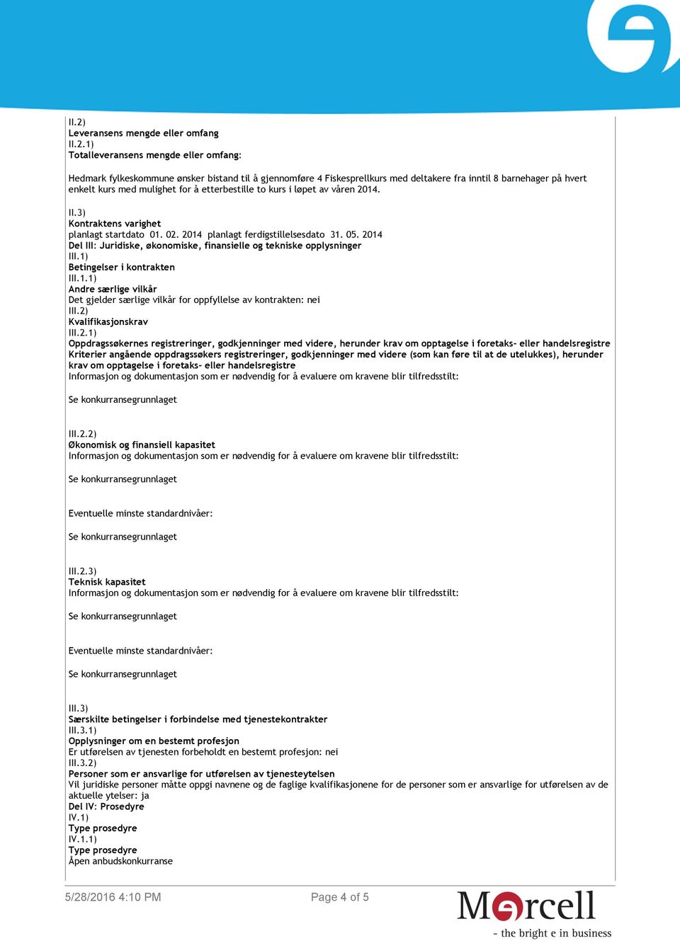 2014 Del III: Juridiske, økonomiske, finansielle og tekniske opplysninger III.1) Betingelser i kontrakten III.1.1) Andre særlige vilkår Det gjelder særlige vilkår for oppfyllelse av kontrakten: nei III.