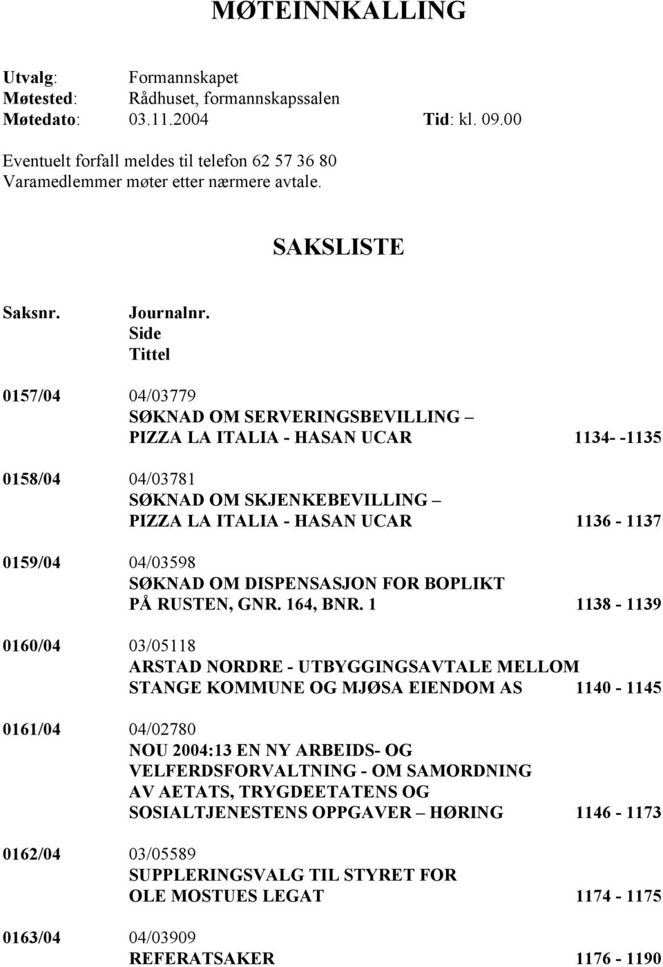 Side Tittel 0157/04 04/03779 SØKNAD OM SERVERINGSBEVILLING PIZZA LA ITALIA - HASAN UCAR 1134- -1135 0158/04 04/03781 SØKNAD OM SKJENKEBEVILLING PIZZA LA ITALIA - HASAN UCAR 1136-1137 0159/04 04/03598