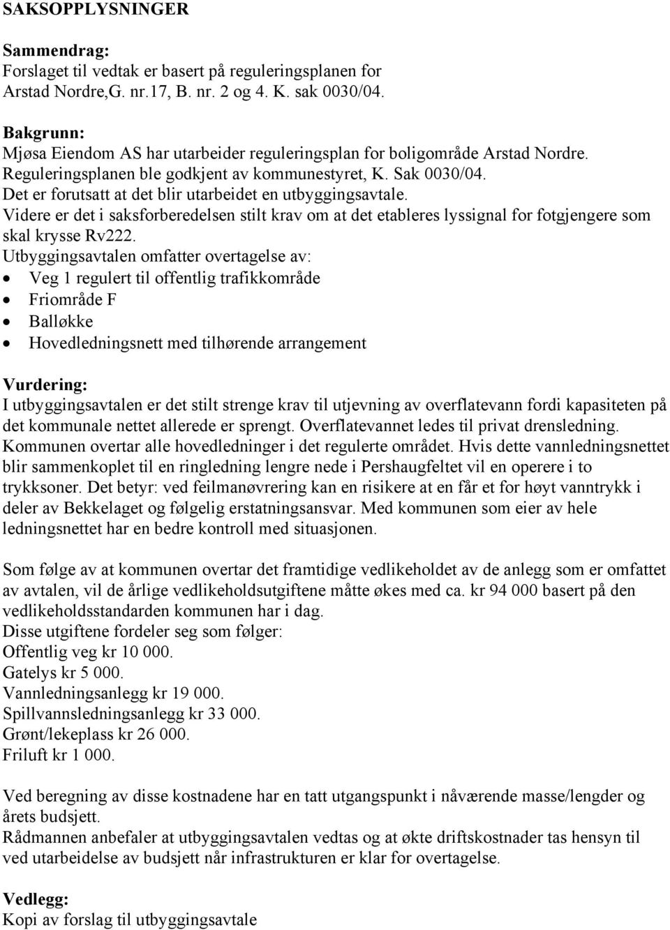 Det er forutsatt at det blir utarbeidet en utbyggingsavtale. Videre er det i saksforberedelsen stilt krav om at det etableres lyssignal for fotgjengere som skal krysse Rv222.