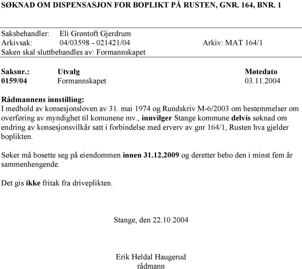 2004 Rådmannens innstilling: I medhold av konsesjonsloven av 31. mai 1974 og Rundskriv M-6/2003 om bestemmelser om overføring av myndighet til komunene mv.