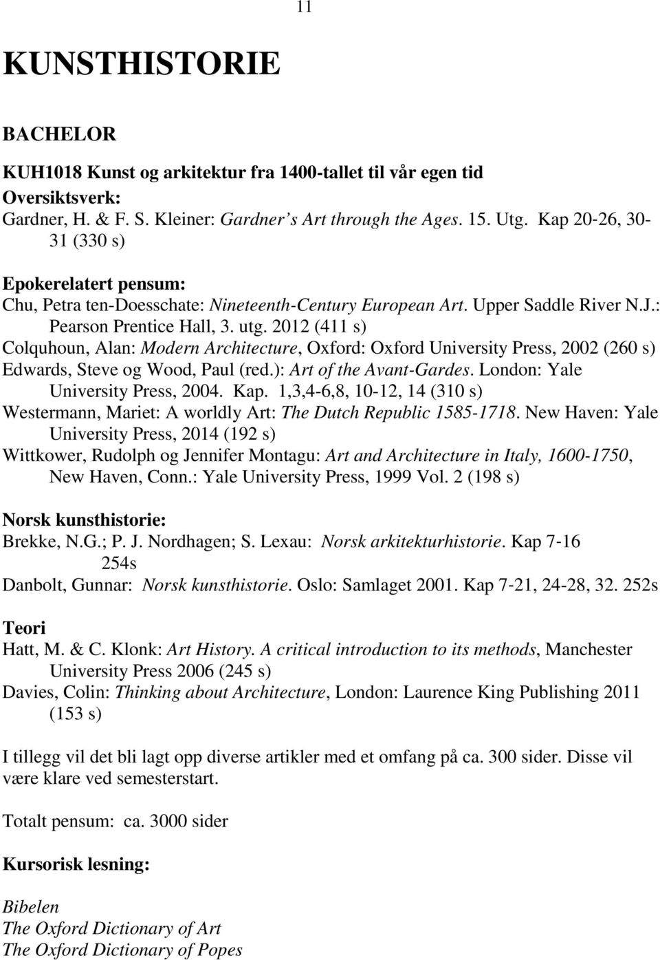 2012 (411 s) Colquhoun, Alan: Modern Architecture, Oxford: Oxford University Press, 2002 (260 s) Edwards, Steve og Wood, Paul (red.): Art of the Avant-Gardes. London: Yale University Press, 2004. Kap.