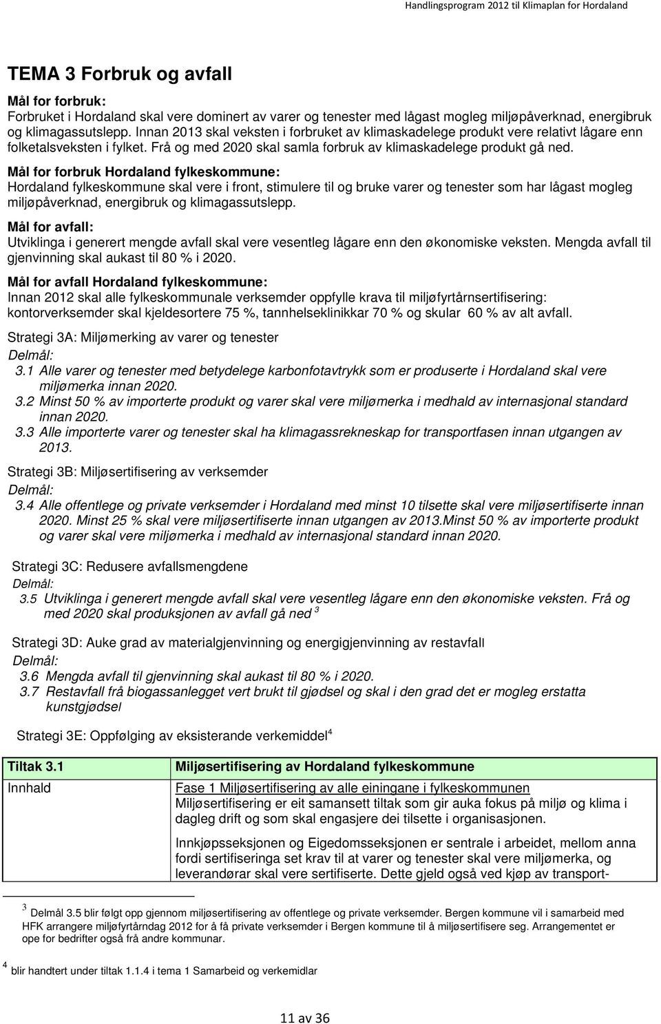 Mål for forbruk Hordaland fylkeskommune: Hordaland fylkeskommune skal vere i front, stimulere til og bruke varer og tenester som har lågast mogleg miljøpåverknad, energibruk og klimagassutslepp.