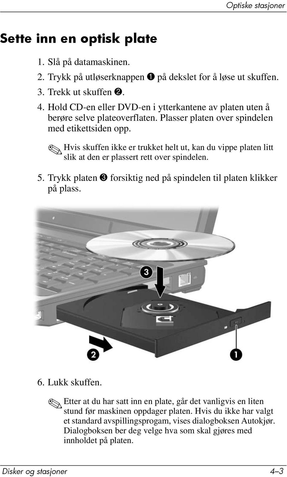 Hvis skuffen ikke er trukket helt ut, kan du vippe platen litt slik at den er plassert rett over spindelen. 5. Trykk platen 3 forsiktig ned på spindelen til platen klikker på plass. 6.