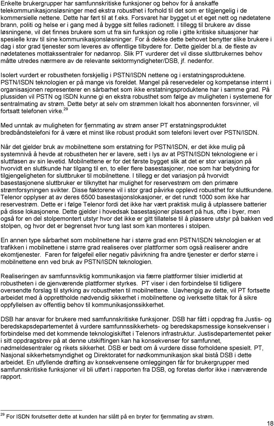 I tillegg til brukere av disse løsningene, vil det finnes brukere som ut fra sin funksjon og rolle i gitte kritiske situasjoner har spesielle krav til sine kommunikasjonsløsninger.