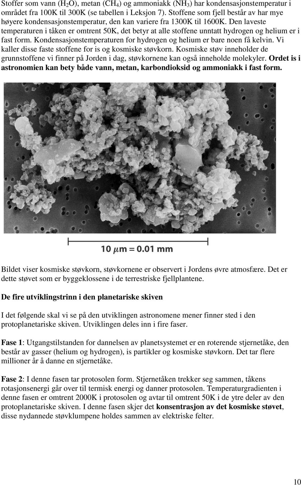 Den laveste temperaturen i tåken er omtrent 50K, det betyr at alle stoffene unntatt hydrogen og helium er i fast form. Kondensasjonstemperaturen for hydrogen og helium er bare noen få kelvin.