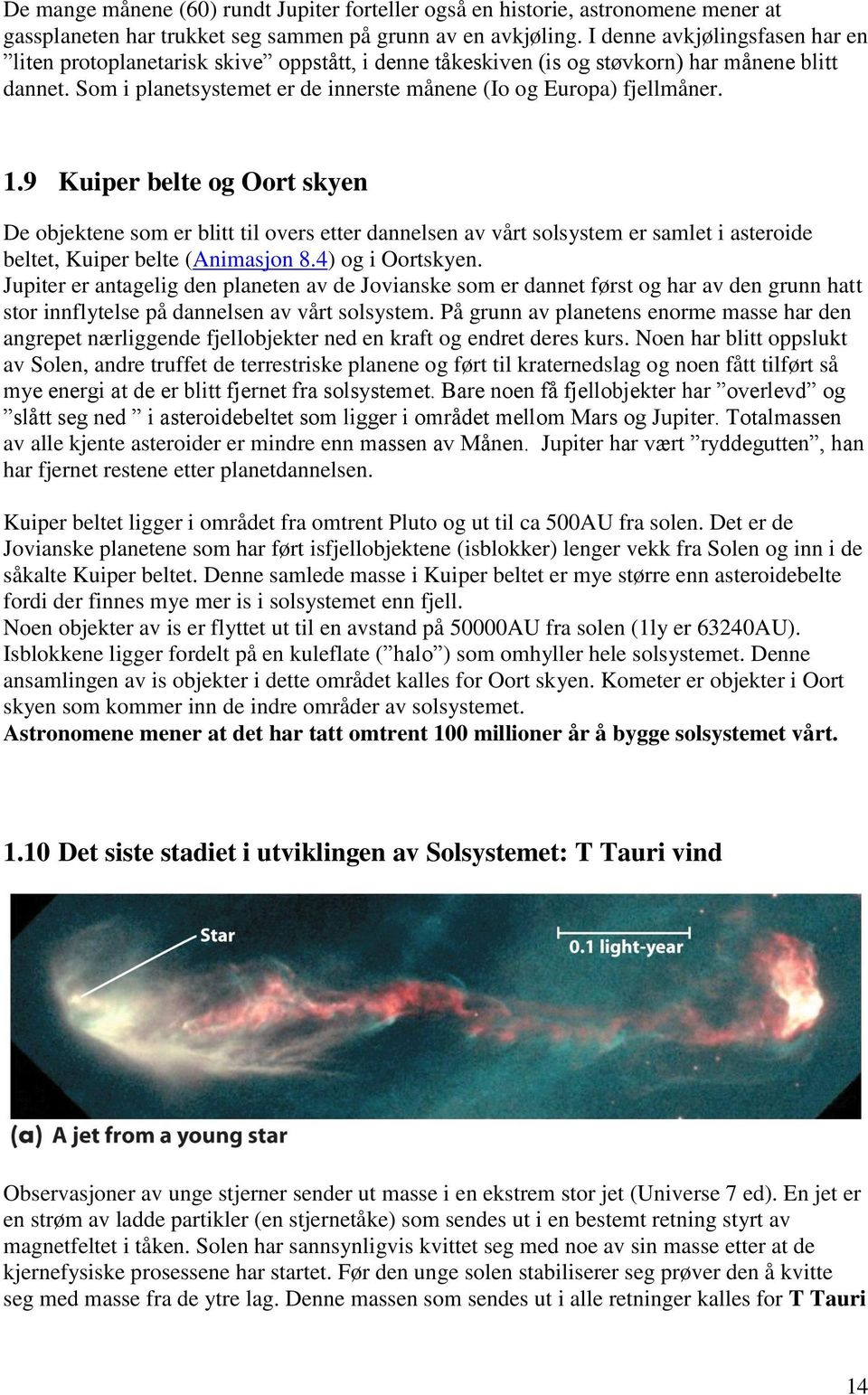 1.9 Kuiper belte og Oort skyen De objektene som er blitt til overs etter dannelsen av vårt solsystem er samlet i asteroide beltet, Kuiper belte (Animasjon 8.4) og i Oortskyen.