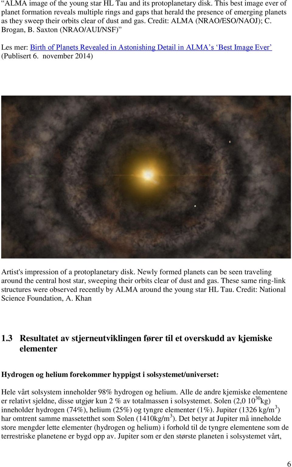 Brogan, B. Saxton (NRAO/AUI/NSF) Les mer: Birth of Planets Revealed in Astonishing Detail in ALMA s Best Image Ever (Publisert 6. november 2014) Artist's impression of a protoplanetary disk.