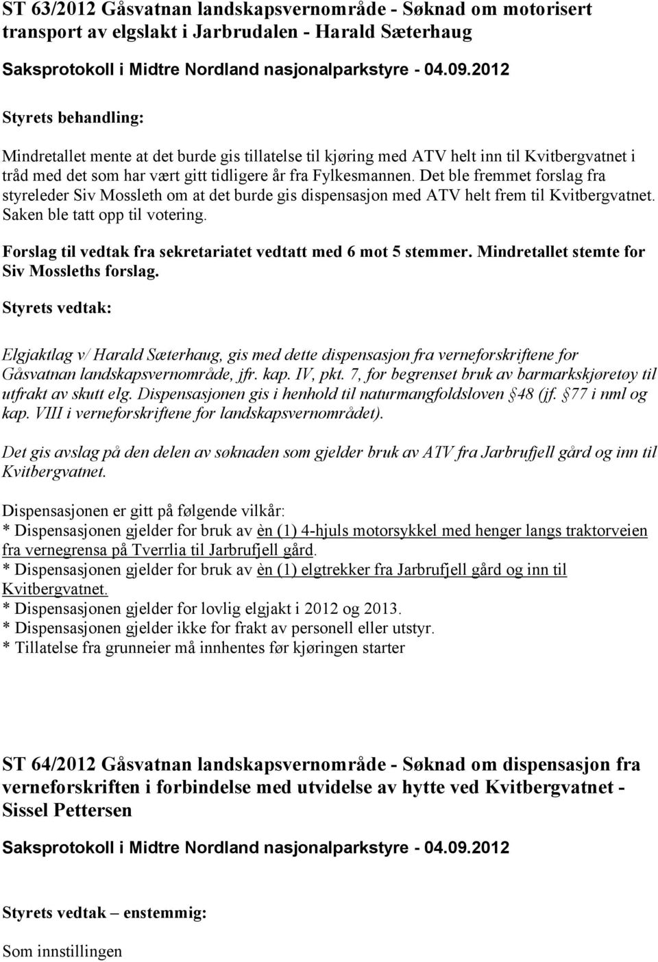 Det ble fremmet forslag fra styreleder Siv Mossleth om at det burde gis dispensasjon med ATV helt frem til Kvitbergvatnet. Saken ble tatt opp til votering.