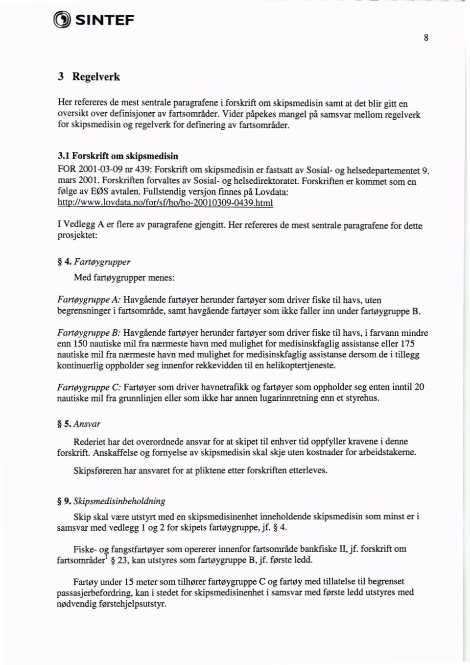1 Forskrift om skipsmedisin FOR 2001-03-09 nr 439: Forskrift om skipsmedisin er fastsatt av Sosial- og helsedepartementet 9. mars 2001. Forskriften forvaltes av Sosial- og helsedirektoratet.