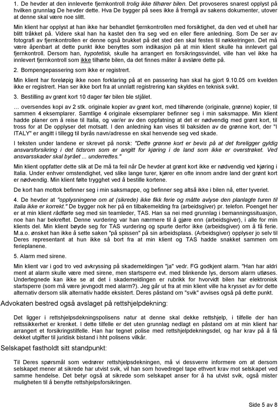 Min klient har opplyst at han ikke har behandlet fjernkontrollen med forsiktighet, da den ved et uhell har blitt tråkket på. Videre skal han ha kastet den fra seg ved en eller flere anledning.