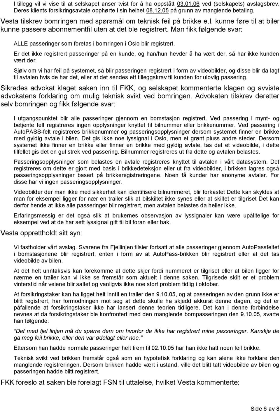 Man fikk følgende svar: ALLE passeringer som foretas i bomringen i Oslo blir registrert. Er det ikke registrert passeringer på en kunde, og han/hun hevder å ha vært der, så har ikke kunden vært der.