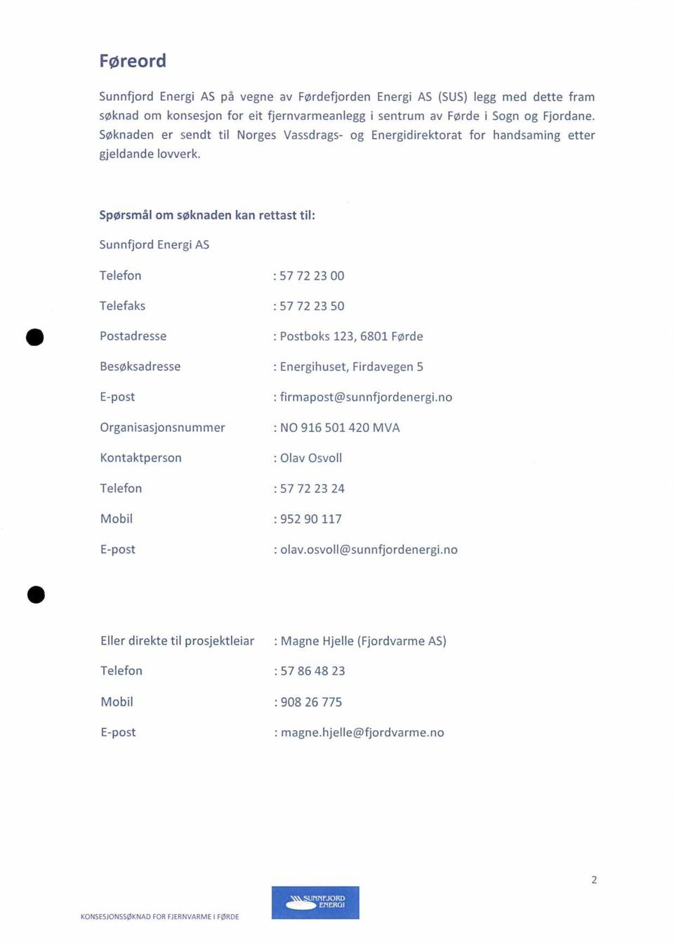 Spørsmål om søknaden kan rettast til: Sunnfjord Energi AS Telefon Telefaks Postadresse : 57 72 23 00 : 57 72 23 50 : Postboks 123, 6801 Førde Besøksadresse : Energihuset, Firdavegen 5 E-post