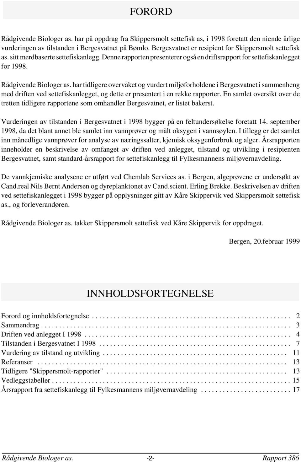 har tidligere overvåket og vurdert miljøforholdene i Bergesvatnet i sammenheng med driften ved settefiskanlegget, og dette er presentert i en rekke rapporter.