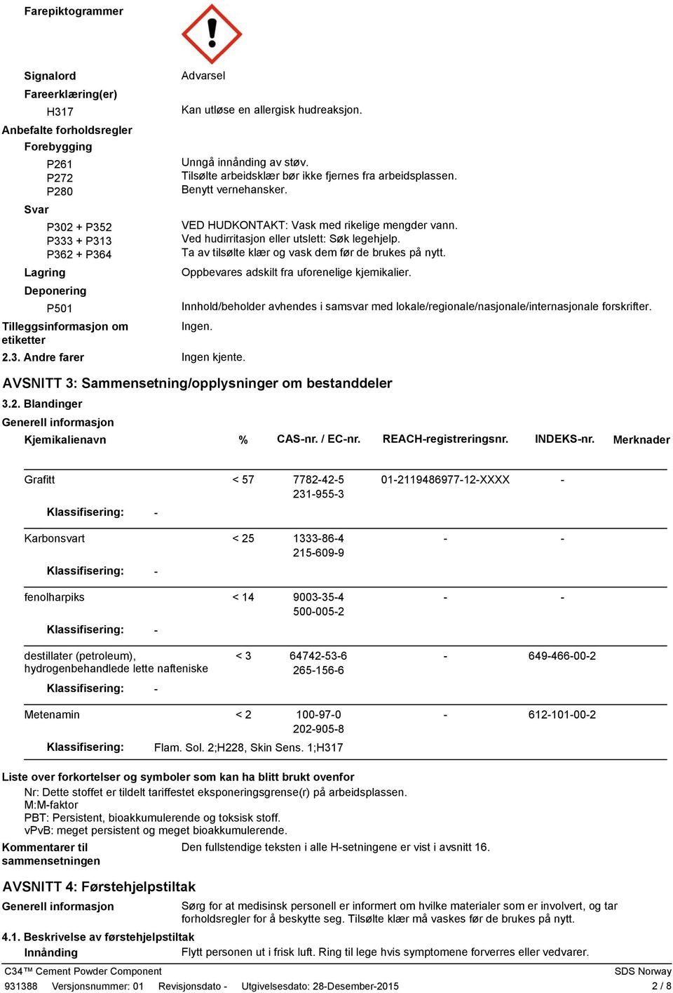 VED HUDKONTAKT: Vask med rikelige mengder vann. Ved hudirritasjon eller utslett: Søk legehjelp. Ta av tilsølte klær og vask dem før de brukes på nytt. Oppbevares adskilt fra uforenelige kjemikalier.