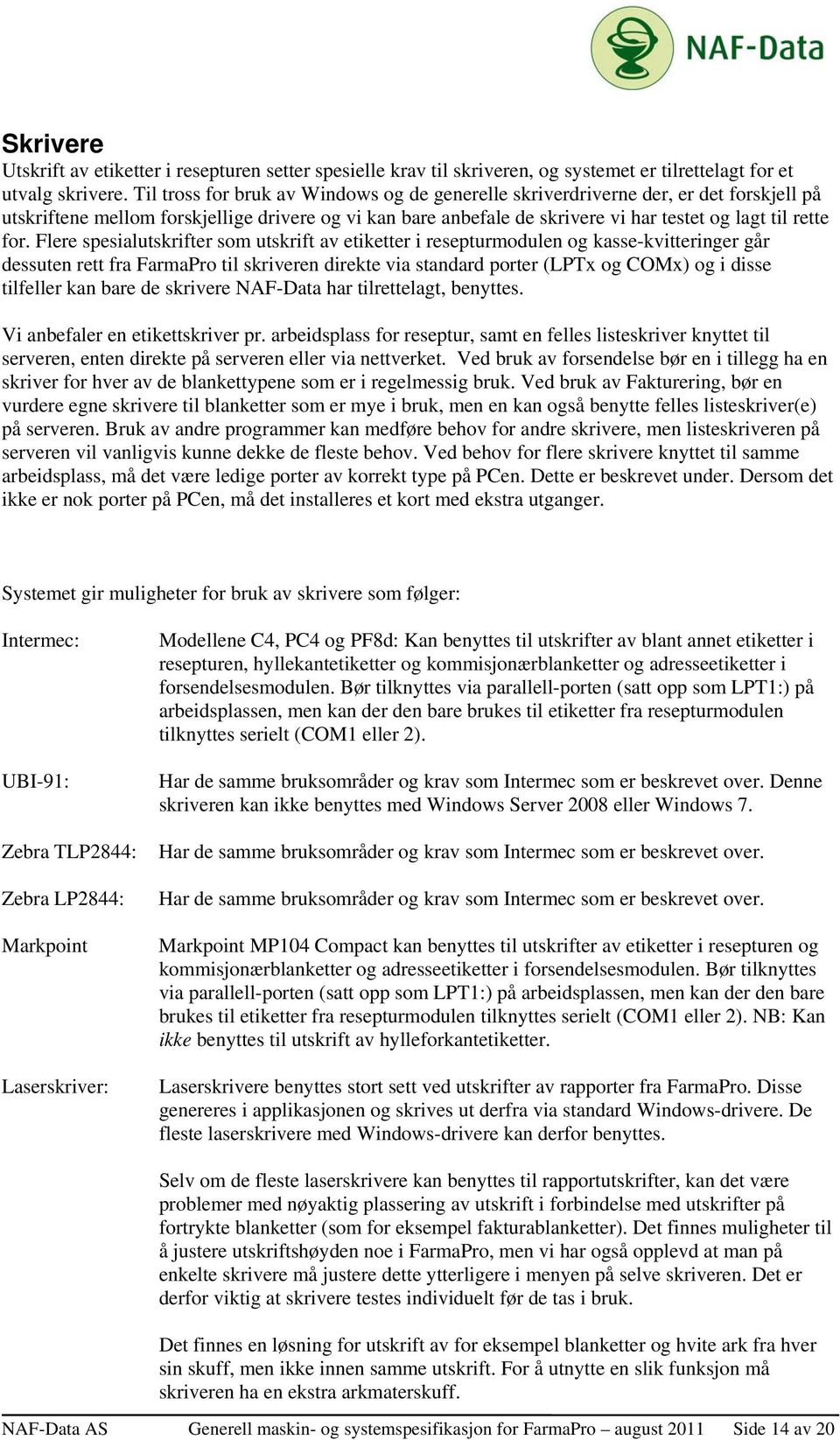 Flere spesialutskrifter som utskrift av etiketter i resepturmodulen og kasse-kvitteringer går dessuten rett fra FarmaPro til skriveren direkte via standard porter (LPTx og COMx) og i disse tilfeller