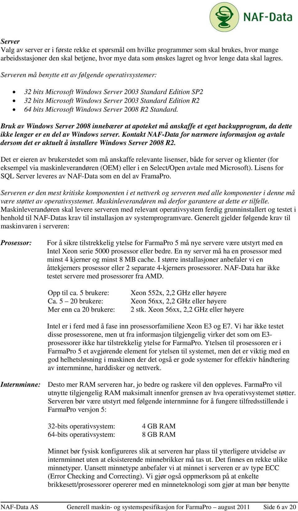 Server 2008 R2 Standard. Bruk av Windows Server 2008 innebærer at apoteket må anskaffe et eget backupprogram, da dette ikke lenger er en del av Windows server.