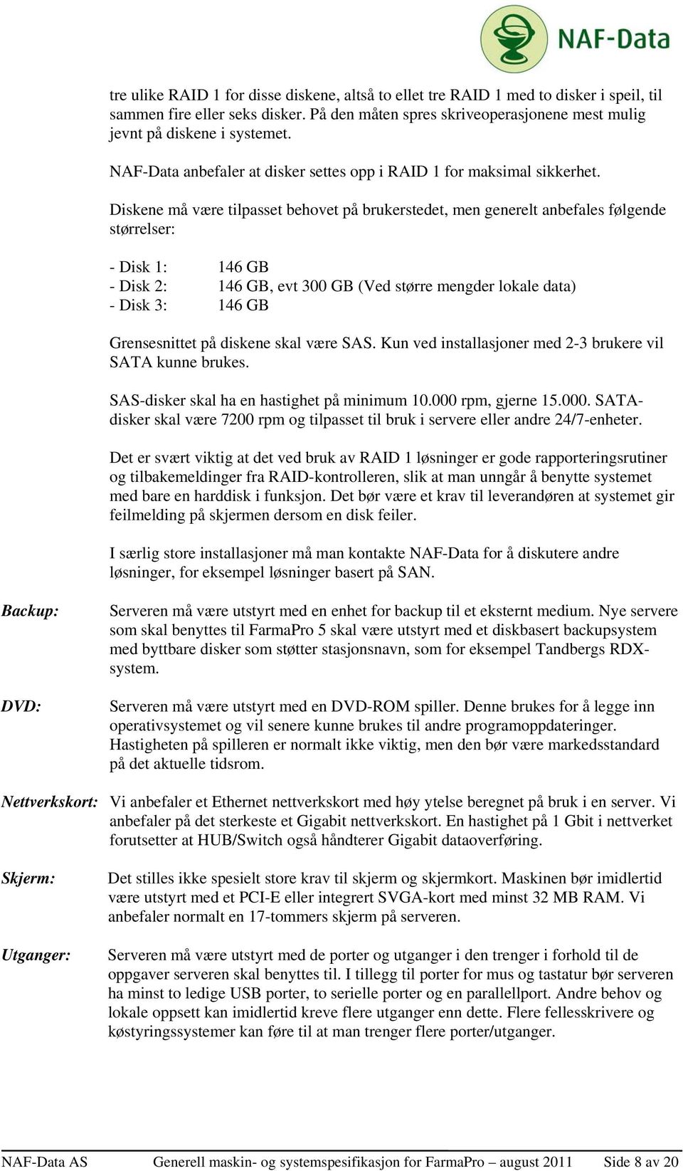 Diskene må være tilpasset behovet på brukerstedet, men generelt anbefales følgende størrelser: - Disk 1: 146 GB - Disk 2: 146 GB, evt 300 GB (Ved større mengder lokale data) - Disk 3: 146 GB