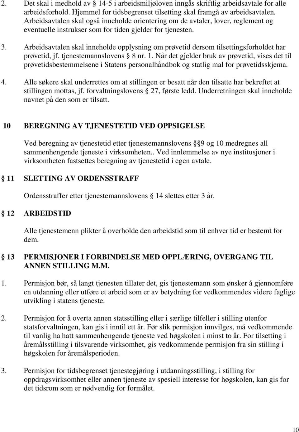 Arbeidsavtalen skal inneholde opplysning om prøvetid dersom tilsettingsforholdet har prøvetid, jf. tjenestemannslovens 8 nr. 1.