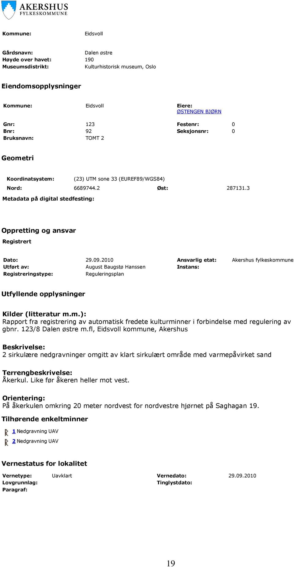 2010 Ansvarlig etat: Akershus fylkeskommune Utført av: August Baugstø Hanssen Instans: Registreringstype: Reguleringsplan Utfyllende opplysninger Kilder (litteratur m.m.): Rapport fra registrering av automatisk fredete kulturminner i forbindelse med regulering av gbnr.