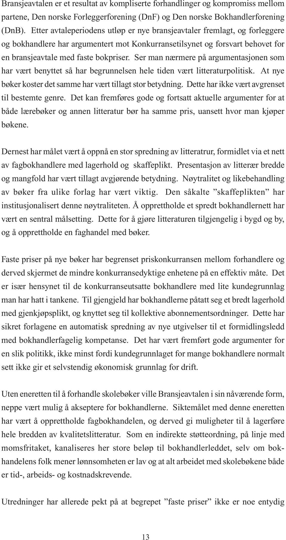 Ser man nærmere på argumentasjonen som har vært benyttet så har begrunnelsen hele tiden vært litteraturpolitisk. At nye bøker koster det samme har vært tillagt stor betydning.