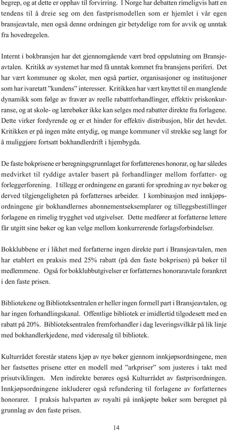 hovedregelen. Internt i bokbransjen har det gjennomgående vært bred oppslutning om Bransjeavtalen. Kritikk av systemet har med få unntak kommet fra bransjens periferi.