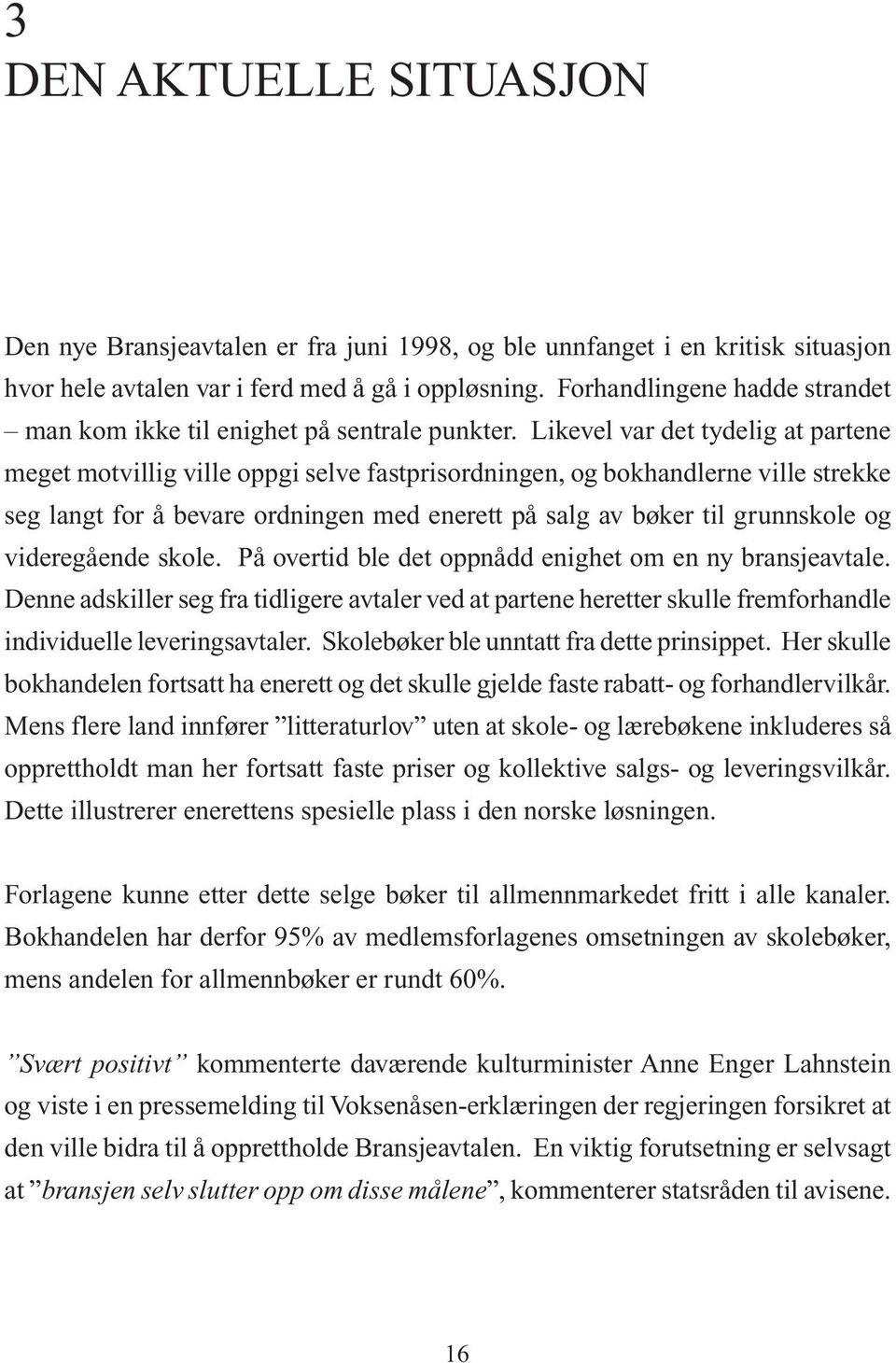 Likevel var det tydelig at partene meget motvillig ville oppgi selve fastprisordningen, og bokhandlerne ville strekke seg langt for å bevare ordningen med enerett på salg av bøker til grunnskole og